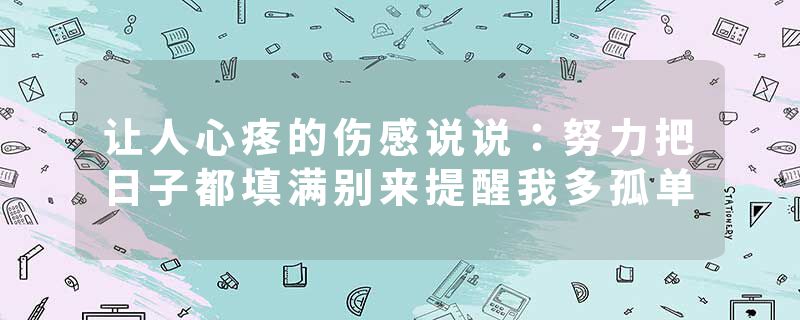 让人心疼的伤感说说:努力把日子都填满别来提醒我多孤单