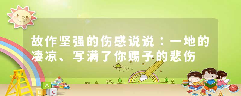 故作坚强的伤感说说:一地的凄凉、写满了你赐予的悲伤