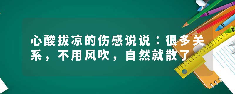 心酸拔凉的伤感说说：很多关系，不用风吹，自然就散了