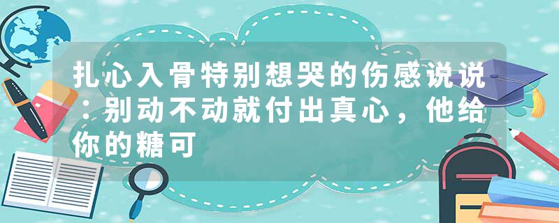 扎心入骨特别想哭的伤感说说:别动不动就付出真心,他给你的糖可
