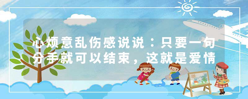 心烦意乱伤感说说:只要一句分手就可以结束,这就是爱情