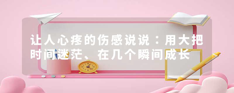 让人心疼的伤感说说：用大把时间迷茫、在几个瞬间成长