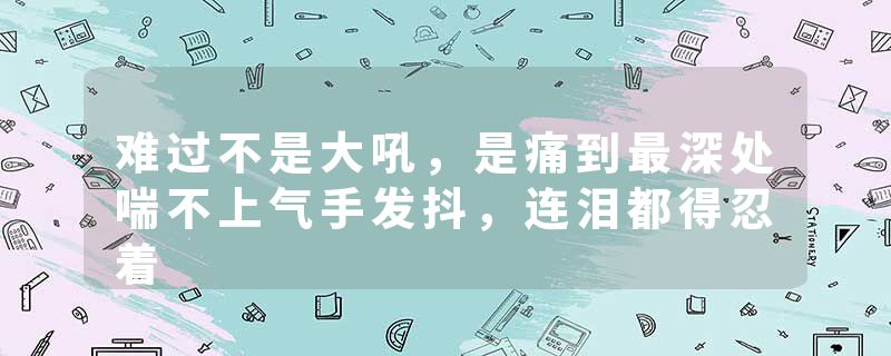 难过不是大吼，是痛到最深处喘不上气手发抖，连泪都得忍着