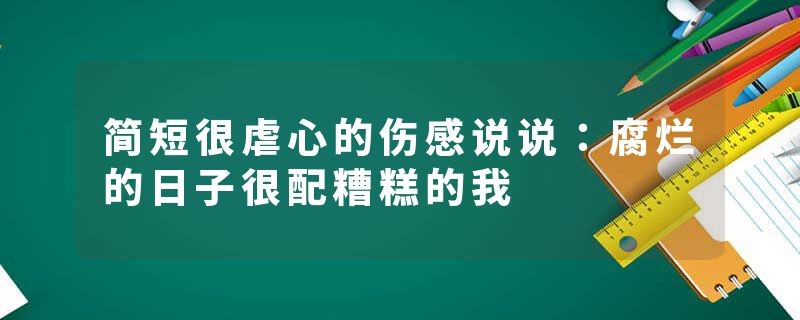 简短很虐心的伤感说说：腐烂的日子很配糟糕的我