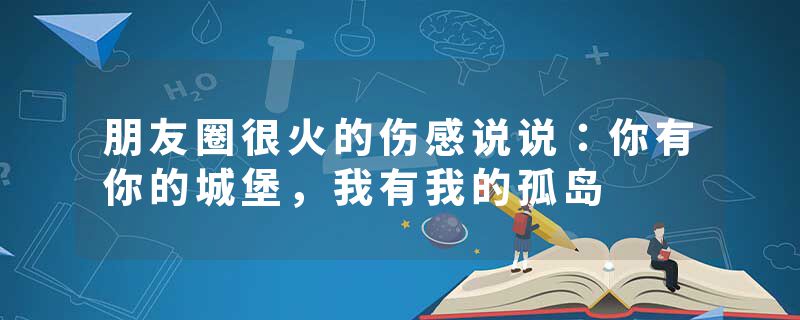 朋友圈很火的伤感说说：你有你的城堡，我有我的孤岛
