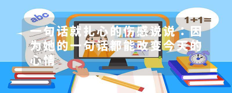 一句话就扎心的伤感说说：因为她的一句话都能改变今天的心情