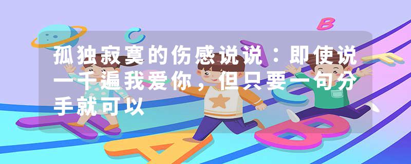 孤独寂寞的伤感说说：即使说一千遍我爱你，但只要一句分手就可以