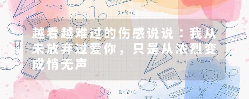 越看越难过的伤感说说:我从未放弃过爱你,只是从浓烈变成悄无声