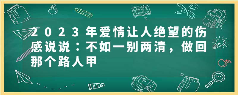 2023年爱情让人绝望的伤感说说：不如一别两清，做回那个路人甲