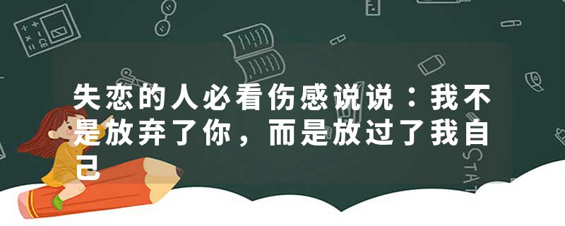 失恋的人必看伤感说说:我不是放弃了你,而是放过了我自己