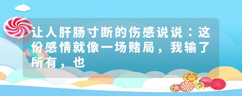 让人肝肠寸断的伤感说说：这份感情就像一场赌局，我输了所有，也