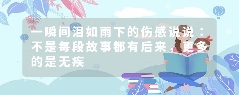 一瞬间泪如雨下的伤感说说:不是每段故事都有后来,更多的是无疾