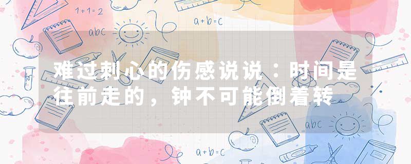 难过刺心的伤感说说：时间是往前走的，钟不可能倒着转