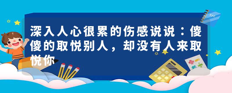深入人心很累的伤感说说：傻傻的取悦别人，却没有人来取悦你