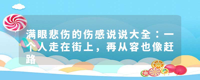 满眼悲伤的伤感说说大全：一个人走在街上，再从容也像赶路