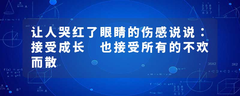 让人哭红了眼睛的伤感说说:接受成长 也接受所有的不欢而散