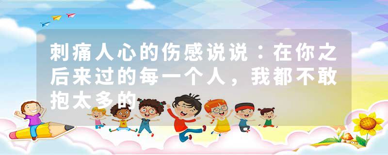 刺痛人心的伤感说说：在你之后来过的每一个人，我都不敢抱太多的