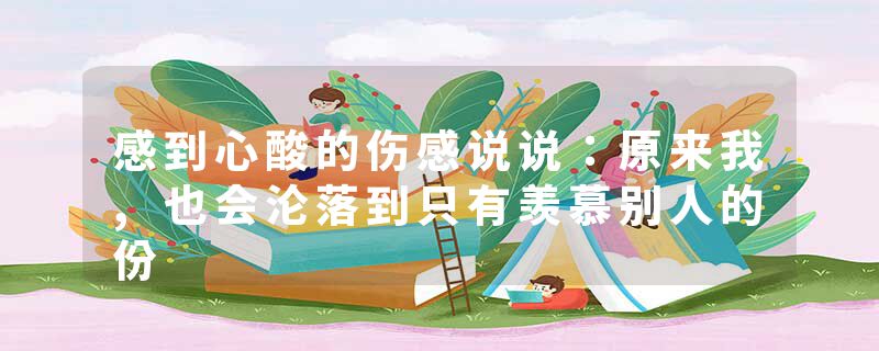 感到心酸的伤感说说:原来我,也会沦落到只有羡慕别人的份