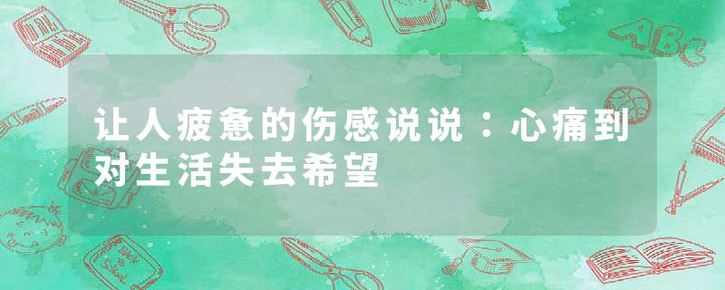 让人疲惫的伤感说说：心痛到对生活失去希望