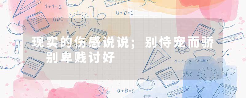 现实的伤感说说;别恃宠而骄 别卑贱讨好