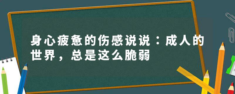 身心疲惫的伤感说说:成人的世界,总是这么脆弱