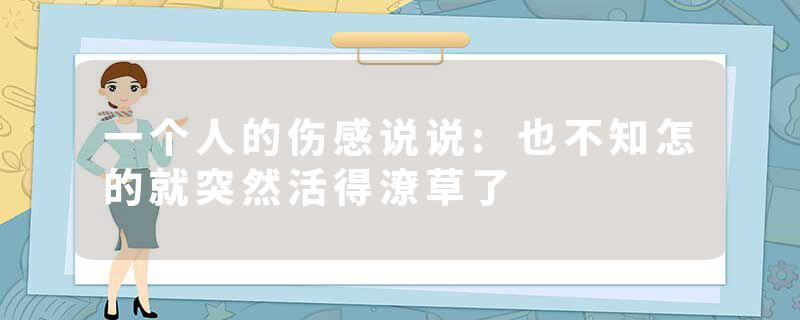 一个人的伤感说说:也不知怎的就突然活得潦草了