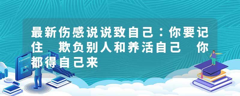 最新伤感说说致自己:你要记住 欺负别人和养活自己 你都得自己来