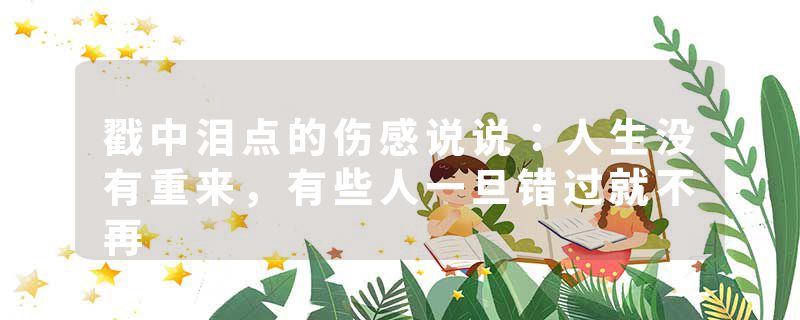 戳中泪点的伤感说说:人生没有重来,有些人一旦错过就不再