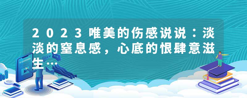 2023唯美的伤感说说：淡淡的窒息感，心底的恨肆意滋生…