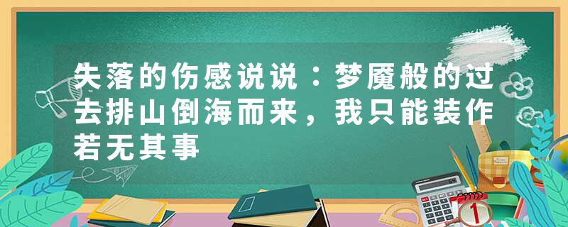 失落的伤感说说:梦魇般的过去排山倒海而来,我只能装作若无其事