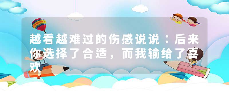 越看越难过的伤感说说：后来你选择了合适，而我输给了喜欢