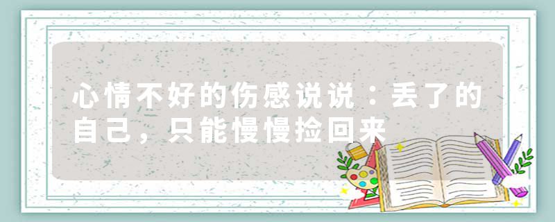 心情不好的伤感说说：丢了的自己，只能慢慢捡回来