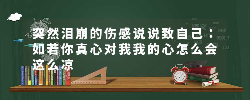 突然泪崩的伤感说说致自己：如若你真心对我我的心怎么会这么凉