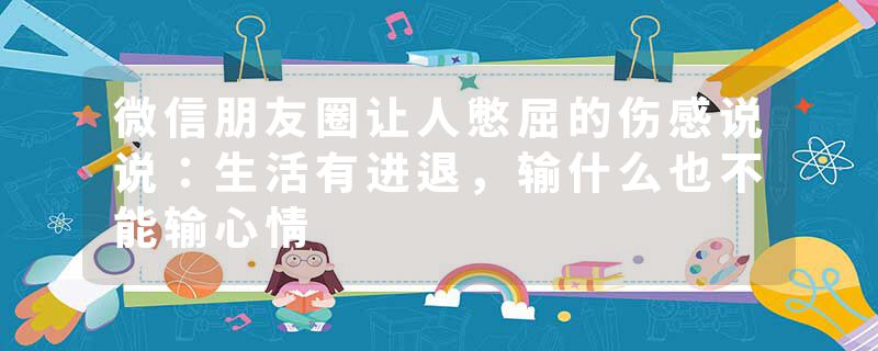 微信朋友圈让人憋屈的伤感说说:生活有进退,输什么也不能输心情