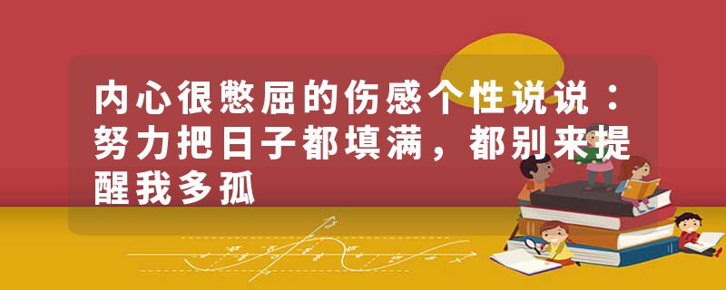 内心很憋屈的伤感个性说说:努力把日子都填满,都别来提醒我多孤