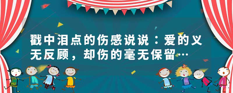 戳中泪点的伤感说说：爱的义无反顾，却伤的毫无保留…
