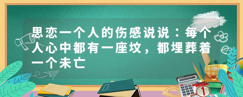思恋一个人的伤感说说：每个人心中都有一座坟，都埋葬着一个未亡