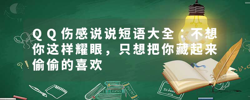 QQ伤感说说短语大全：不想你这样耀眼，只想把你藏起来偷偷的喜欢