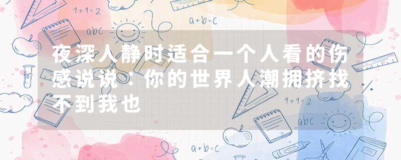 夜深人静时适合一个人看的伤感说说:你的世界人潮拥挤找不到我也