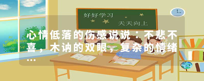 心情低落的伤感说说：不悲不喜，木讷的双眼，复杂的情绪…