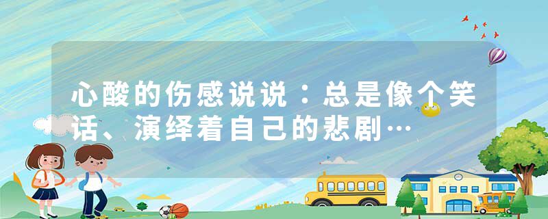 心酸的伤感说说：总是像个笑话、演绎着自己的悲剧…