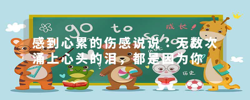 感到心累的伤感说说:无数次涌上心头的泪,都是因为你