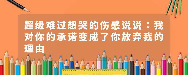 超级难过想哭的伤感说说：我对你的承诺变成了你放弃我的理由