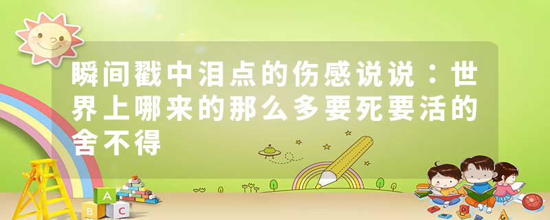瞬间戳中泪点的伤感说说：世界上哪来的那么多要死要活的舍不得
