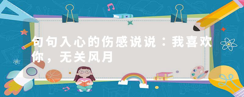 句句入心的伤感说说:我喜欢你,无关风月
