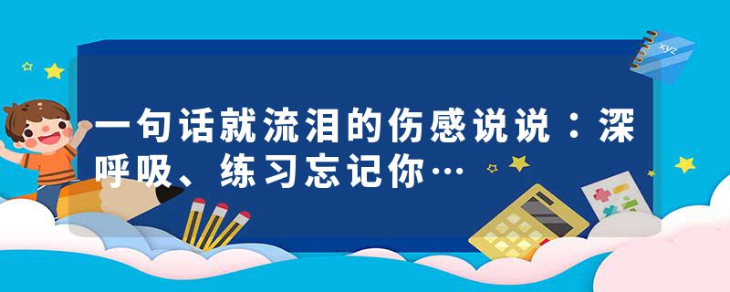 一句话就流泪的伤感说说:深呼吸、练习忘记你…