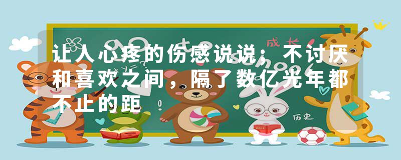 让人心疼的伤感说说;不讨厌和喜欢之间，隔了数亿光年都不止的距