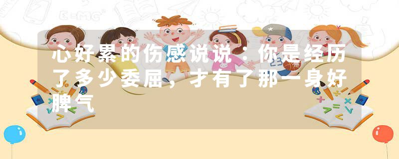 心好累的伤感说说:你是经历了多少委屈,才有了那一身好脾气