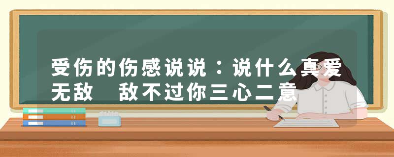 受伤的伤感说说：说什么真爱无敌 敌不过你三心二意
