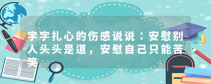 字字扎心的伤感说说：安慰别人头头是道，安慰自己只能苦笑